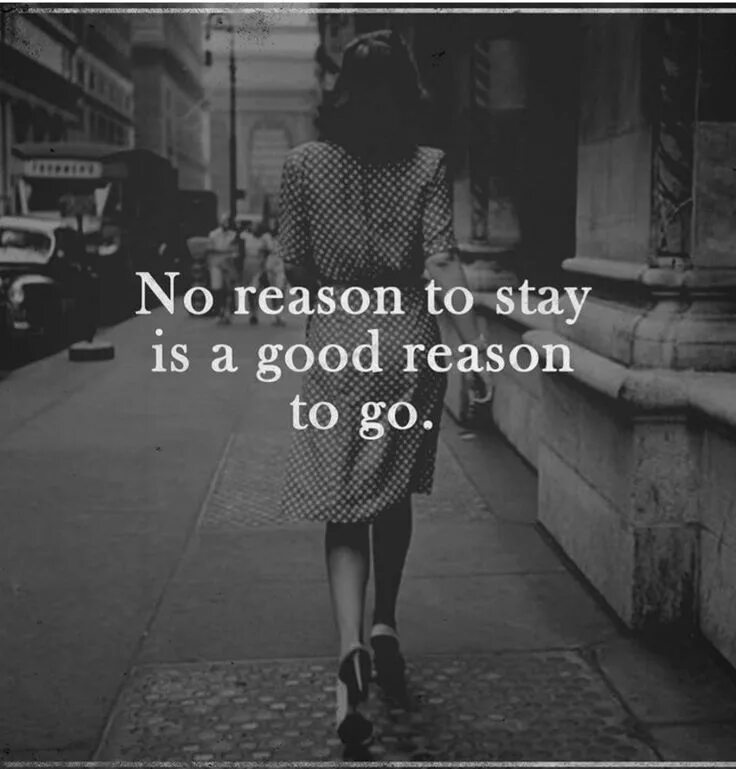 No good reason in make believing. No reason to stay. no reason to stay is a good reason to go.