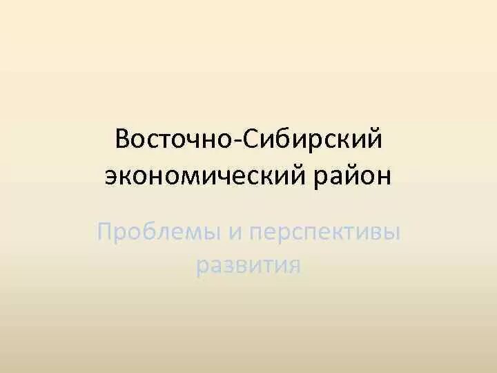 Проблемы восточной сибири кратко. Проблемы Восточно Сибирского экономического района. Перспективы Восточно Сибирского экономического района. Перспективы Восточно Сибирского района. Перспективы развития Восточно Сибирского экономического района.