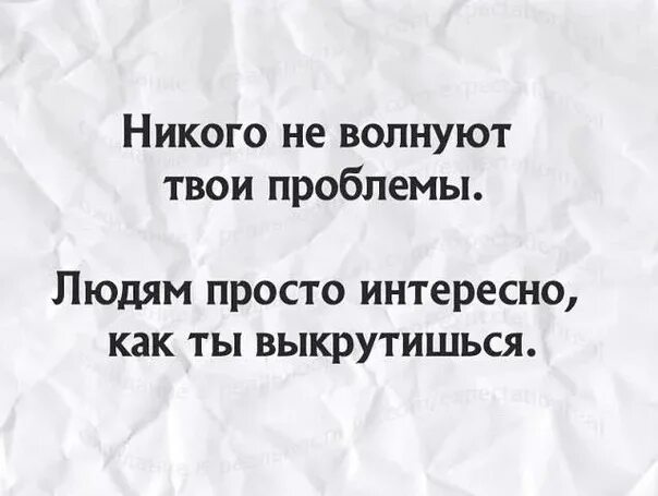 Кроме того необходимы и люди. Твои проблемы цитаты. Цитаты про проблемы. Проблемы никому не нужны. Никому не интересны твои проблемы цитаты.