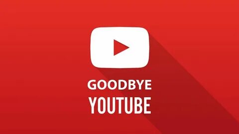 Goodbye YouTube - YouTube.