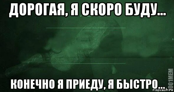 Дорогая скоро буду