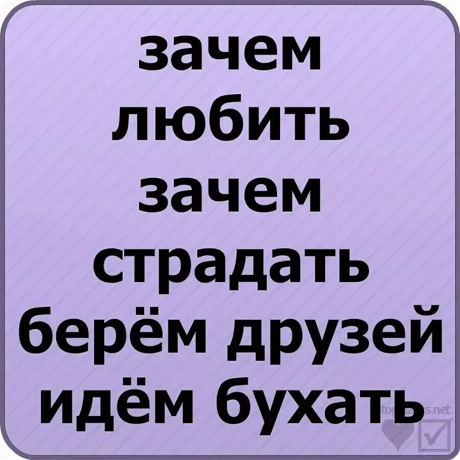 Песня зачем любить зачем страдать ведь. Зачем любить зачем страдать берем друзей идем бухать. Зачем любить. Зачем любить зачем страдать ведь все пути ведут в кровать. Зачем любить зачем страдать.