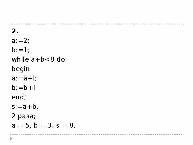 Цикл в фрагменте программы a: 1 b: 1 while a+b<8. Цикл в фрагмент программы a: 1. Цикл в фрагменте программы a:=1; b:=1; while a+b<8 do begin a:=a+1; b:=b+2 end; выполнится:.