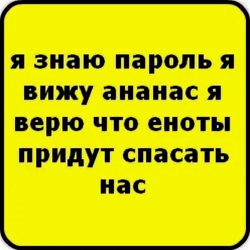 Я знаю я вижу ананас. Я знаю я вижу ананас. Я вижу пароль я вижу ананас я верю что еноты придут спасать нас. Я знаю я вижу ананас. Я знаю я вижу ананас.