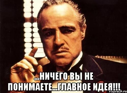 Не поняв главного. Предложение от которого невозможно отказаться крестный отец. Умоляю разнеси мое еблище Мем. У меня есть идея Мем. Интересная идея Мем.