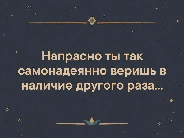 Все напрасно что это. Напрасно вы так самонадеянно верите в наличие другого раза. напрасно ты так самонадеянно веришь в наличие другого. напрасно вы так самонадеянно верите в наличие другого раза картинки. афоризмы о самонадеянных.