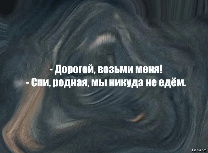 Дорогой возьми меня. Дорогой возьми меня спи я никуда. возьми меня спи я никуда не еду. дорогой возьми меня мы никуда не едем.