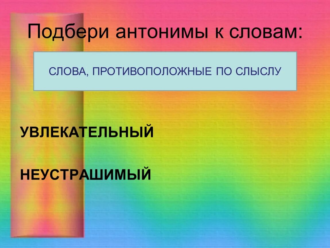 Подбери антоним далеко. Подбери антонимы. Увлекательный антоним. Антоним к слову увлекательный. Антоним к слову Неустрашимый.