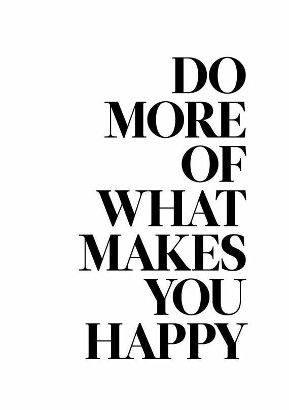 Do more of what makes you happy. Makes you happy. Do more of that makes you. Do more of that makes you. Do more of what makes you happy.