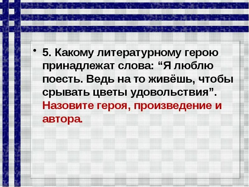 Ведь на то живешь чтобы срывать цветы удовольствия. Я люблю поесть. Ведь на то живешь, чтобы срывать цветы удовольствия.. Ведь на то живешь чтобы срывать цветы удовольствия кто сказал. Какому герою принадлежат эти слова.