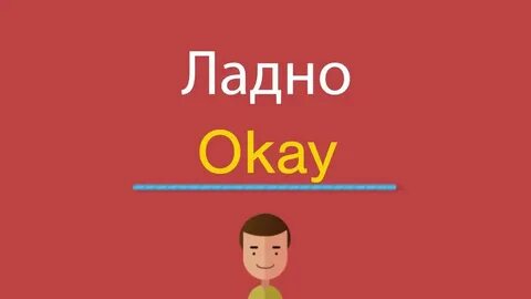 Как будет на английском ладно