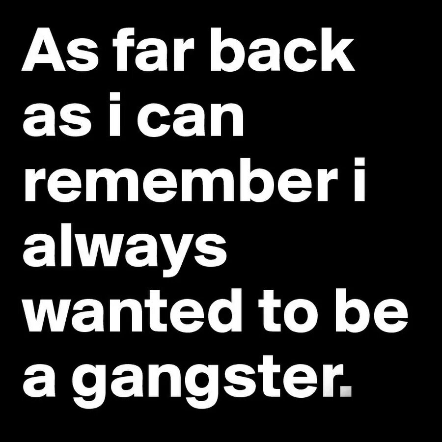 As long as i can remember. As far back as i can remember, i always wanted to be a gangster. as far back as. i wanna be a gangster. as far as перевод.
