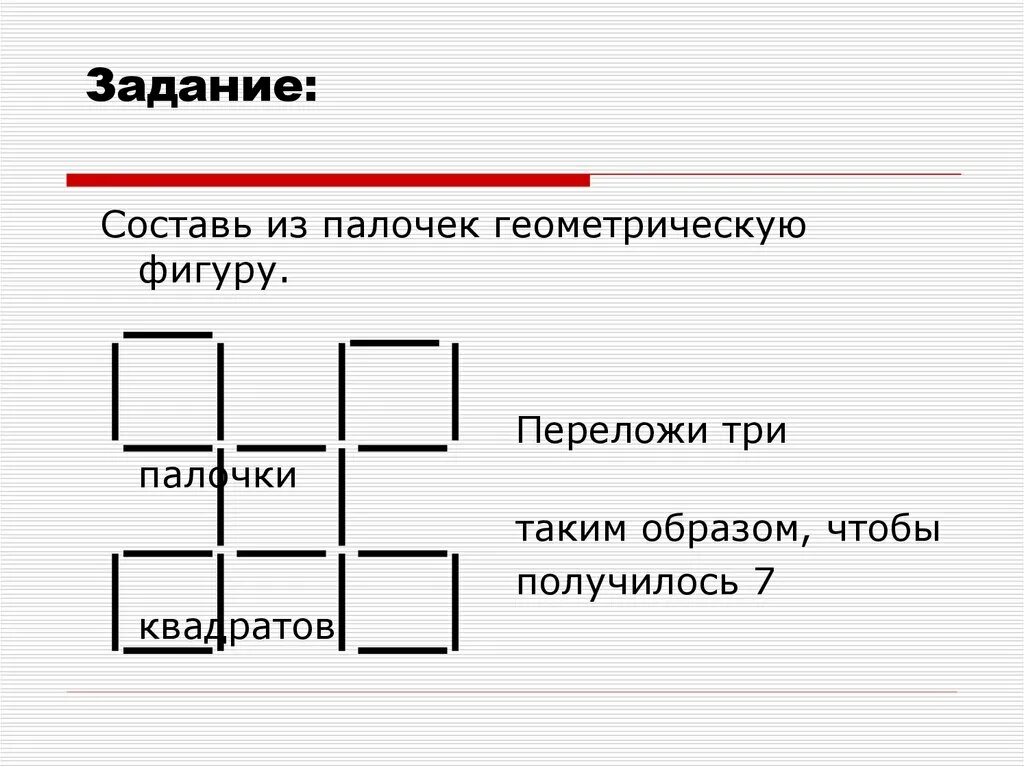 Переложи три палочки таким образом, чтобы получилось 7 квадратов. Переложи 4 палочки так чтобы получилось 3 квадрата. Переложить 3 палочки чтобы получилось 5 одинаковых треугольников. Чтобы получилось 4 равных треугольника. Как переложить 2 палочки чтобы получилось 3 квадрата.
