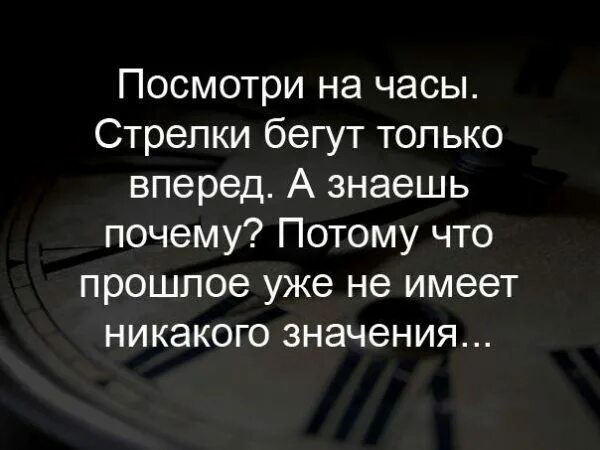 Что больше не имеет никакого. Посмотрите на часы стрелки бегут. Посмотри на часы стрелки бегут только вперед а знаешь почему. Только вперед цитаты. Прошлое уже не имеет никакого значения.