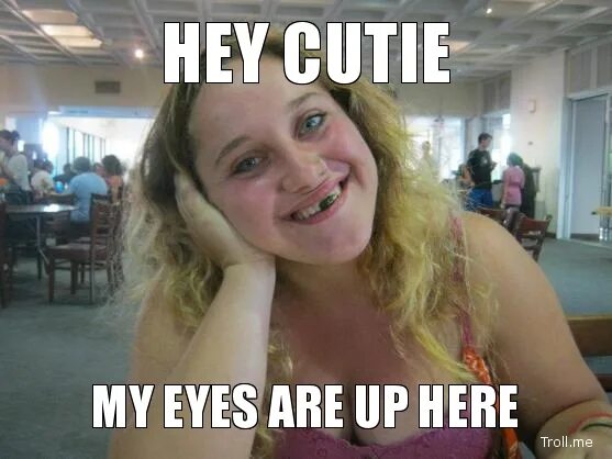 Hey was up. My Eyes are up here. Hey fernund my Eyes are. Hey Pal my Eyes are up here. Eyes up here.