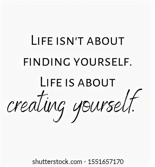 Life isn t about finding yourself. Life isn t about finding yourself