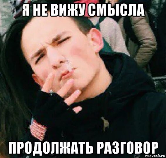Не вижу смысла работать. Не вижу смысла. не вижу смысла продолжать разговор. не вижу смысла продолжать диалог. я не вижу смысла в жизни.