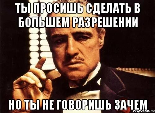 Зачем так говоришь. Даже не сомневаюсь картинка. Прошу сделать. Мем зачем ты это делаешь зачем?. Вы просили мы сделали