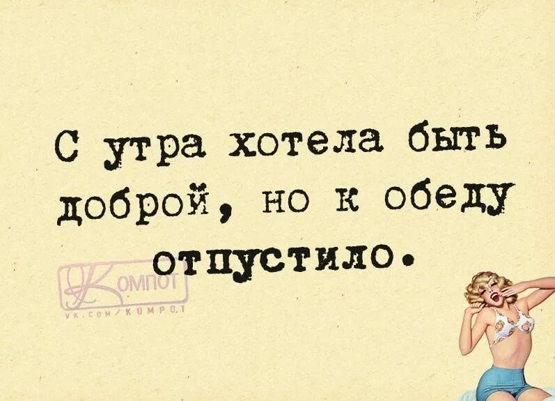 На другой день к обеду. Хотела быть доброй но к обеду отпустило. С утра хотела быть доброй но к обеду. С утра хотела быть доброй к обеду отпустило картинка. С утра хотелось быть доброй но к обеду отпустило.