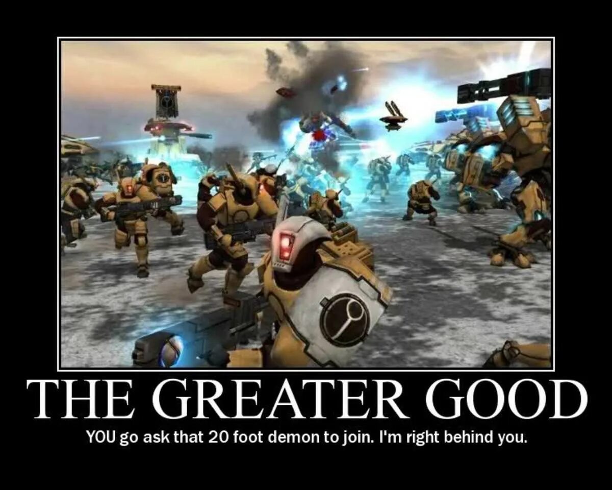 Greater is better true. Империя тау мем. вархаммер мемы тау. вархаммер империя тау юмор. тау вархаммер for the greater good.