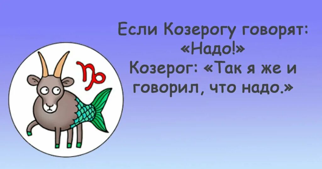 козерог. приколы про козерогов. шутки про козерогов. смешной гороскоп козерог. жизненные принципы знаки зодиака.