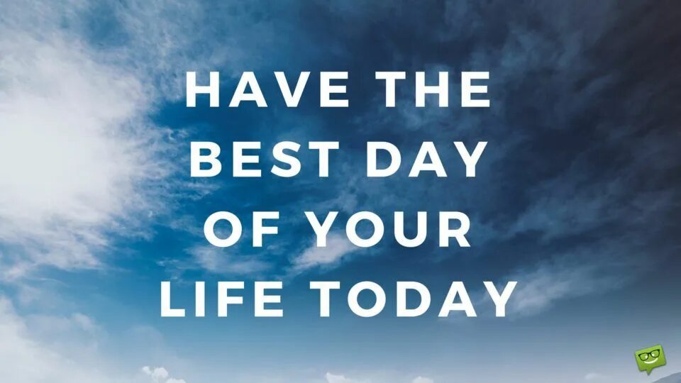 This well be the day. The best start of the Day. Good start Day a. Today is the best Day. The best Day in your Life.