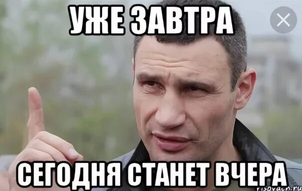 Кличко сегодня завтра. Уже сегодня завтра будет вчера. Кличко про завтра. Уже завтра сегодня станет вчера Кличко. Сегодня также как вчера