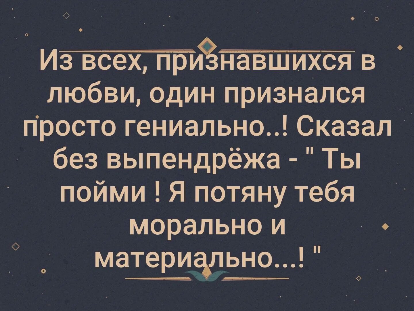 Из всех признавшихся в любви один признался. Я потяну тебя морально и материально. Из всех признавшихся в любви один признался просто гениально. Я потяну тебя морально и материально картинка.