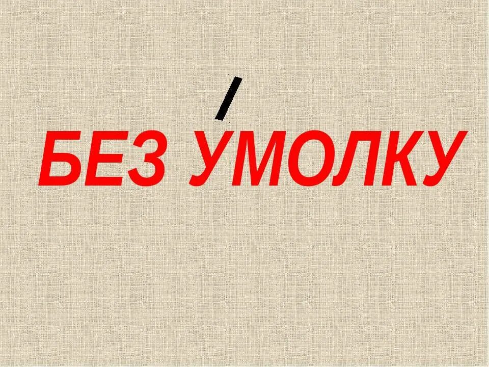 Безумолку слитно. Без умолку. Безумолку или без умолку. Без умолку ударение. Болтать без умолку.