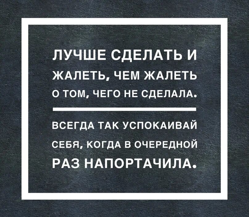 Жалею цитаты. Цитата лучше сделать и пожалеть чем пожалеть что не сделал. Жалеть о том что не сделал. Лучше жалеть о том что сделал. Потом раскаешься