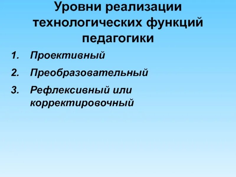 Реализация педагогических функций. Уровни реализации функций педагогики. Проективный Преобразовательный и рефлексивный это уровни реализации. Преобразовательная функция педагогики. Технологическая функция педагогики.