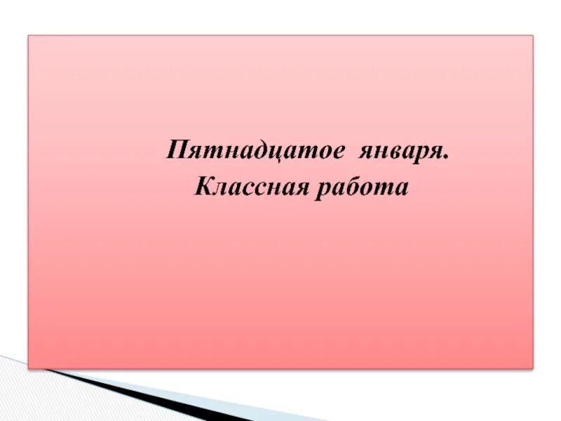 Про пятнадцать. Пятнадцатое января. 15 Января классная работа. Петнадцатое классная работа. Пятнадцатое января классная работа.