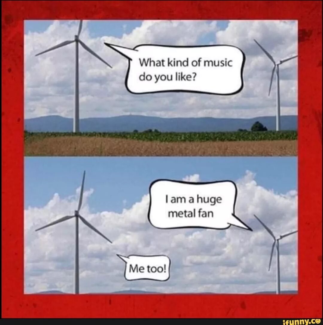 What kind of music do you like. Heavy metal fans be like. huge metal fan. metal fan be like. heavy metal fan meme.