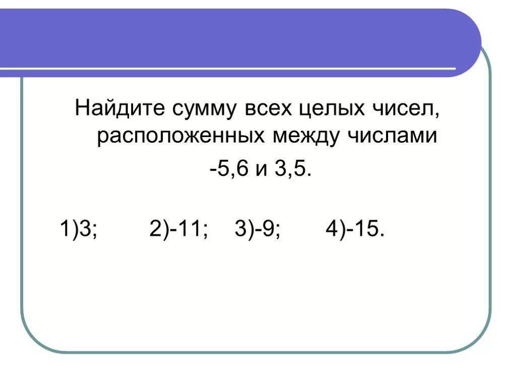 Целое число между 0 и 1. Найдите сумму всех целых чисел, расположенных между числами -5,6 и 3,5. Число между числами. Найдите сумму всех целых чисел расположенных между числами -5 и 2. Найдите сумму целых чисел, расположенных между числами.