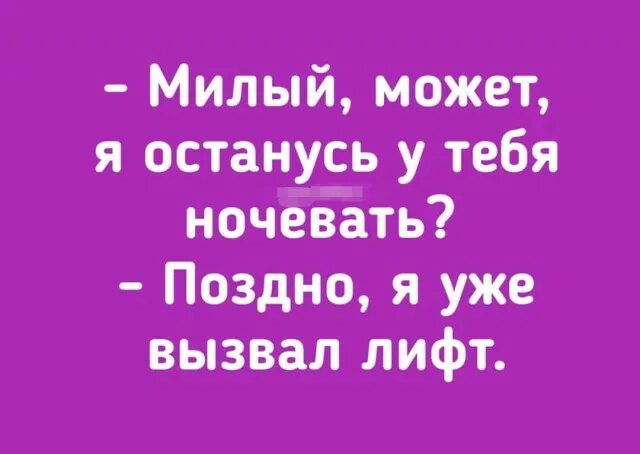 Милый может я останусь у тебя ночевать поздно я уже лифт вызвал. Может я останусь у тебя ночевать ? Поздно я уже вызвал лифт. Поздно я уже вызвал лифт. Я тебе лифт уже вызвал. И легко 30 раз