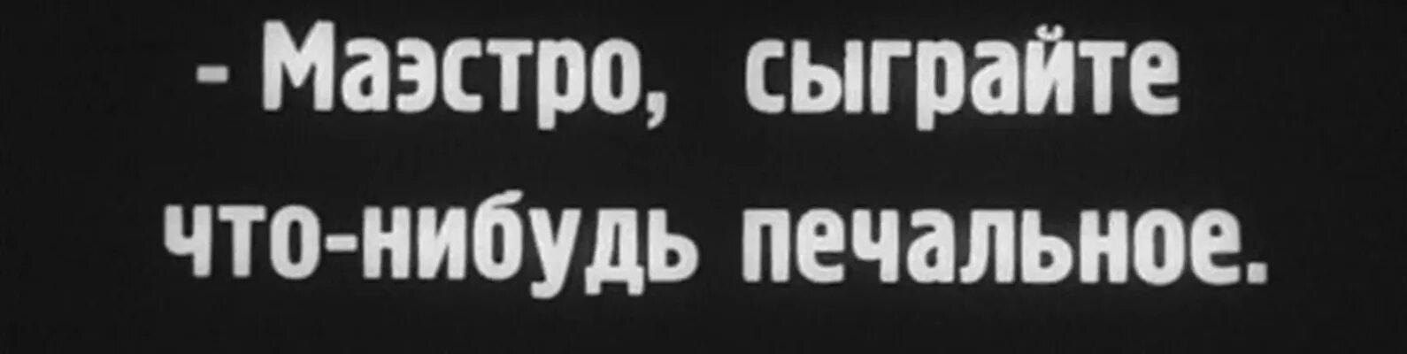 Сыграй что нибудь. Маэстро сыграйте что-нибудь печальное. интертитры. проспект печали разочарований.