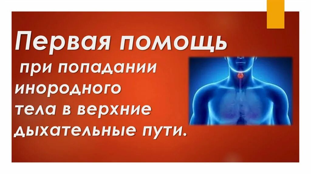 Первая помощь при попадании в глотку. Первая помощь при попадании инородного тела в дыхательные пути. Инородные тела верхних дыхательных путей. Первая помощь при попадании в организм инородного тела. Попадание инородных тел на производстве презентация.