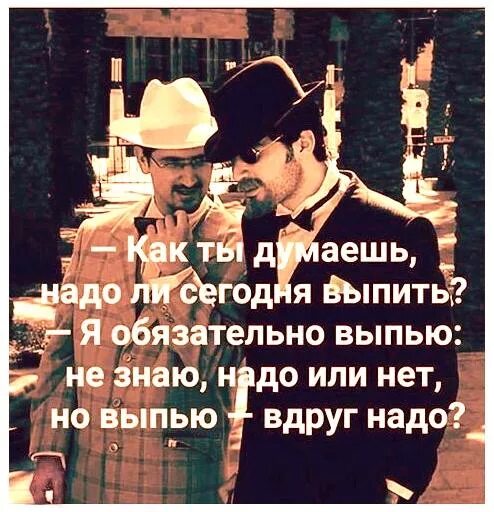 Выпить выпить но приходится терпеть песня. Как ты думаешь надо сегодня выпить. А вдруг надо выпить. Я выпью вдруг надо. Не знаю надо или нет но выпью вдруг надо.