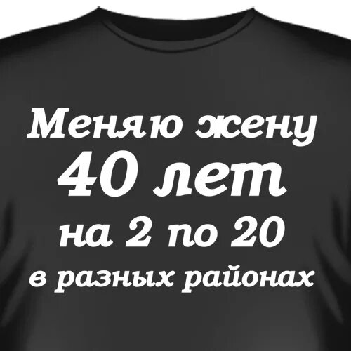 Жене 40 мужу 30. Футболка подарок на 40 лет. Меняю жену. Меняю жену 40 лет. Прикольные надписи на 40 лет.