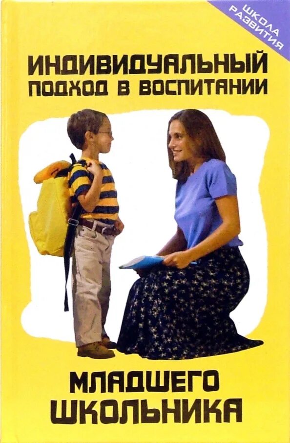 Воспитание ребенка в младшем школьном возрасте. Индивидуальный подход в воспитании. индивидуальный подход в воспитании младших школьников. книга о воспитании школьников. литературное воспитание детей.