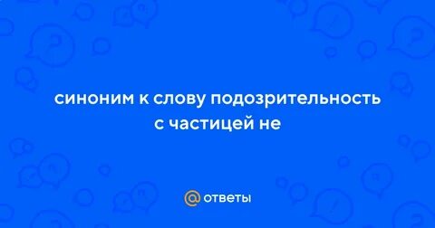 Синоним слова подозрительность с приставкой не