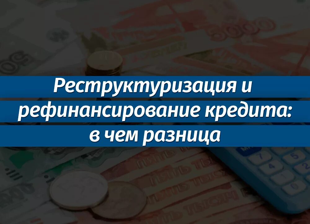 Реструктуризация и рефинансирование кредита. Рефинансирование и реструктуризация кредита. рефинансирование или реструктуризация. чем отличается рефинансирование от реструктуризации кредита. отличие рефинансирования от реструктуризации.