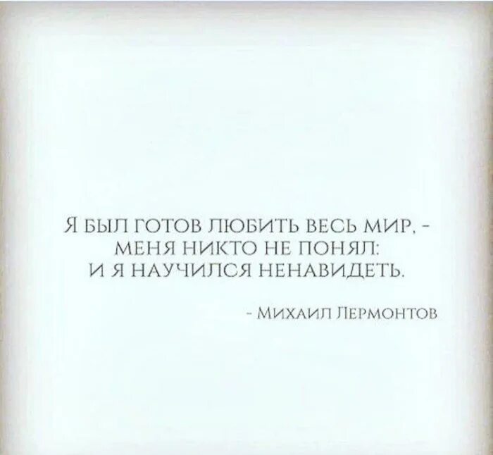 Меня не поняли и я выучился ненавидеть. Я был готов любить весь мир. И Я научился ненавидеть. Я был готов любить. Я готов был полюбить весь мир.