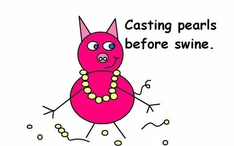 Cast pearls before swine