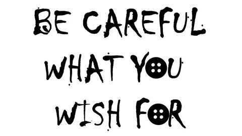 Careful what you