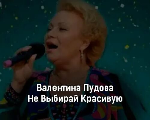 текст песни пудовой не выбирай красивую. девичий песенник. текст песни пудовой не выбирай красивую. валентина пудова. пудова певица.