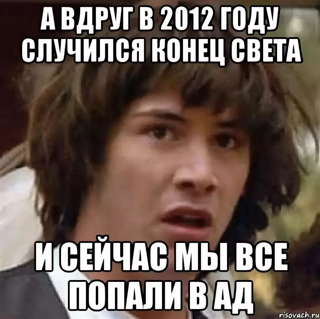 Я не знаю что случилось вдруг. Мемы 2012. А что если конец света 2012 был. Мемы про конец света 2012. Мемы из 2012 года.