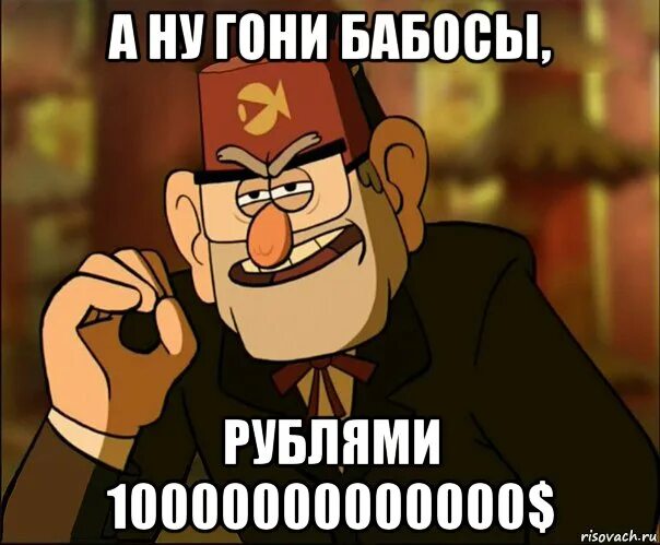 Мне чтоб девочку найти не надо бабосы. Гони бабосы. гравити фолз мемы. гравити фолз мем стэн. 10000000000000$ +10000000000000$.