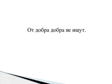 От добра добра не ждут
