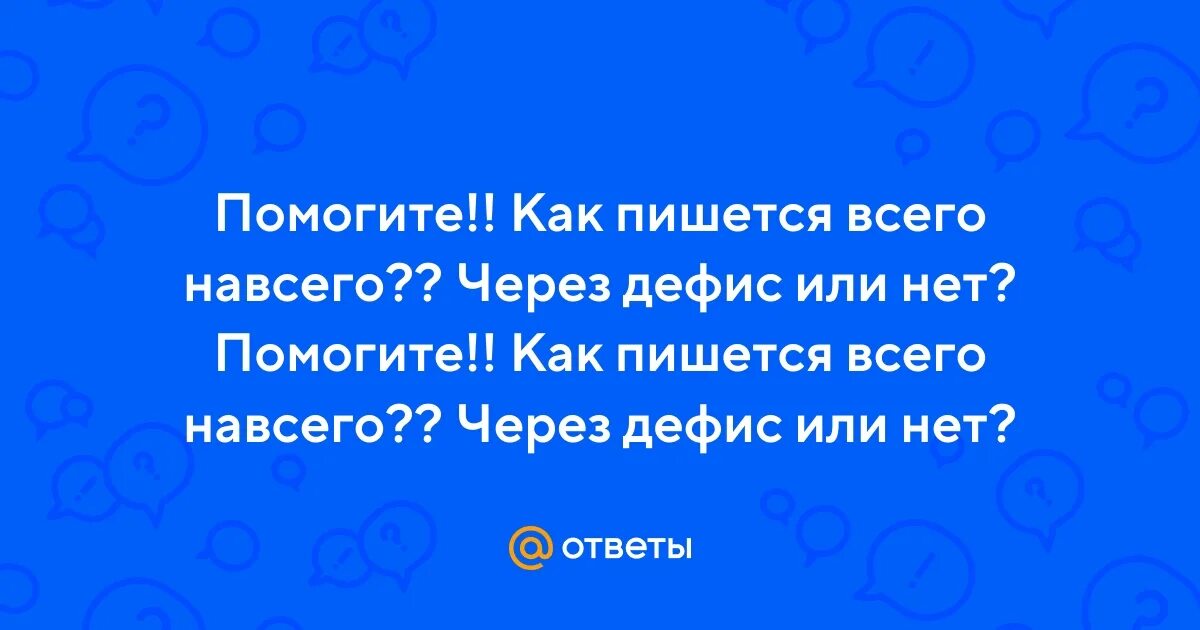 Гоша обращаясь к маме процитировал всего навсего. Всего навсего как пишется. Всего всего всего как пишется. Веселую всего навсего. Всего лишь навсего как пишется.